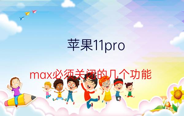 苹果11pro max必须关闭的几个功能 苹果13 pro max电池优化要关闭吗？